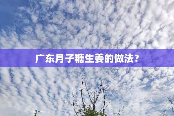 广东月子糖生姜的做法？