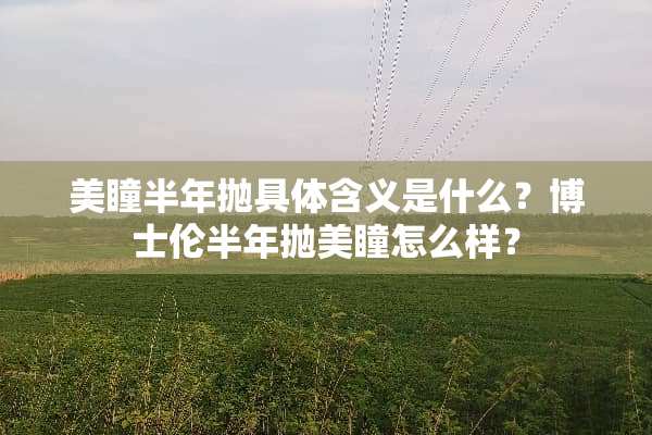 美瞳半年抛具体含义是什么？博士伦半年抛美瞳怎么样？