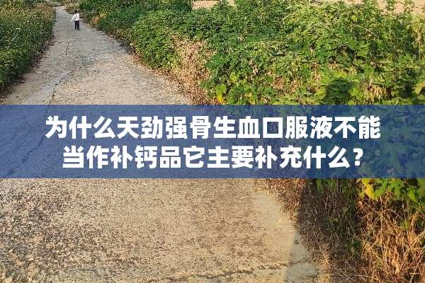 为什么天劲强骨生血口服液不能当作补钙品它主要补充什么？