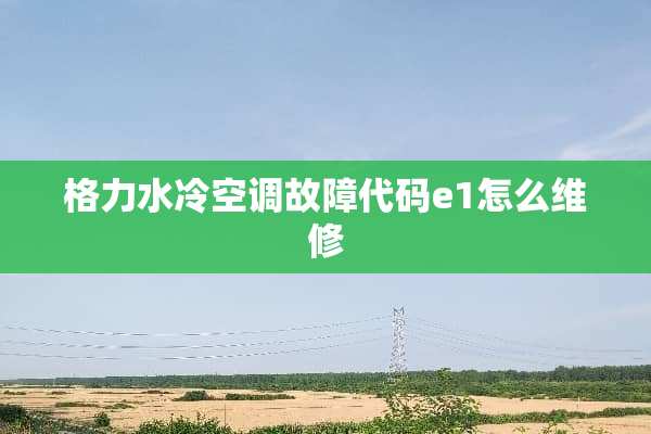 格力水冷空调故障代码e1怎么维修