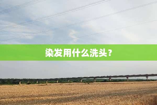 染发用什么洗头？