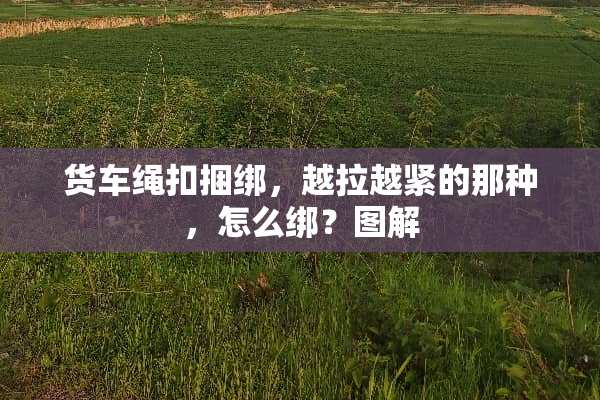 货车绳扣**，越拉越紧的那种，怎么绑？图解