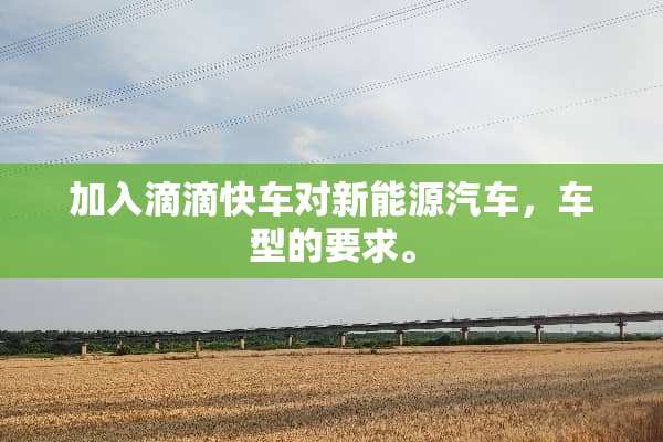 加入滴滴快车对新能源汽车，车型的要求。