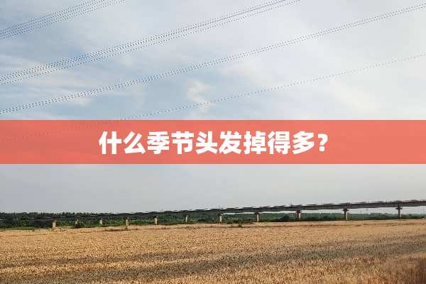 什么季节头发掉得多？