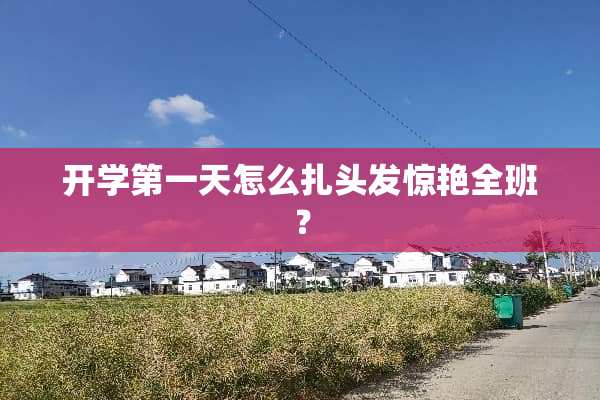 开学第一天怎么扎头发惊艳全班？