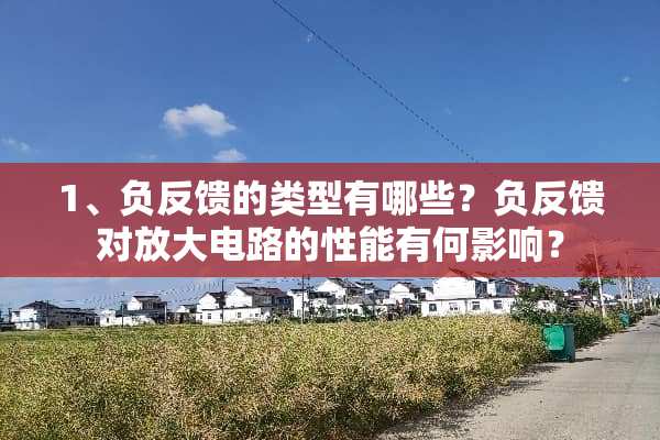 1、负反馈的类型有哪些？负反馈对放大电路的性能有何影响？