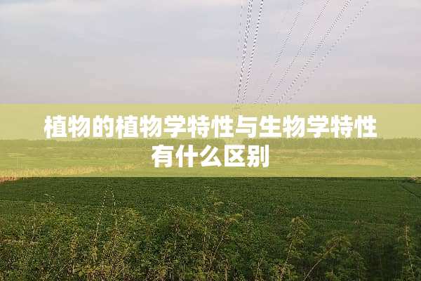 植物的植物学特性与生物学特性有什么区别