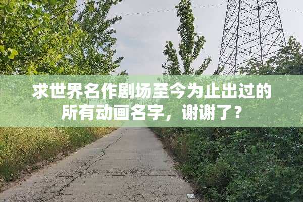 求世界名作剧场至今为止出过的所有动画名字，谢谢了？