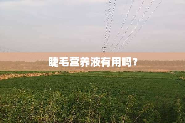 睫毛营养液有用吗？