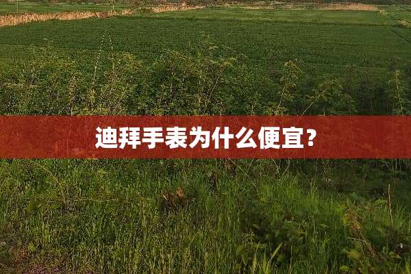 迪拜手表为什么便宜？