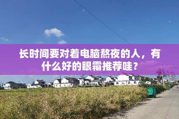 长时间要对着电脑熬夜的人，有什么好的眼霜推荐哇？