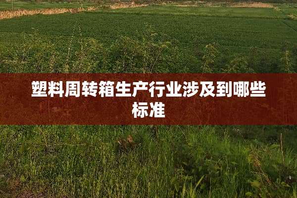 塑料周转箱生产行业涉及到哪些标准
