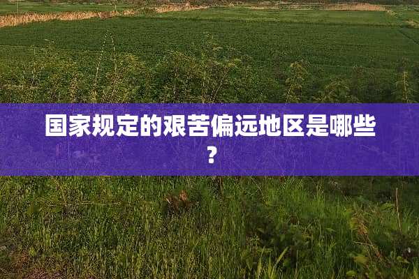 国家规定的艰苦偏远地区是哪些？