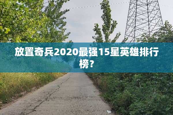 放置奇兵2020最强15星英雄排行榜？