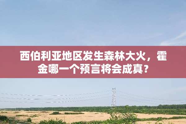 西伯利亚地区发生森林大火，霍金哪一个预言将会成真？