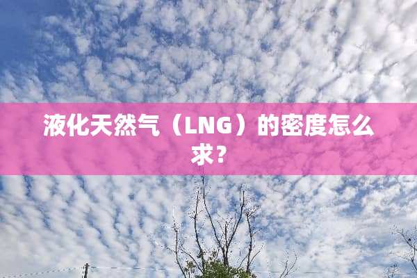 液化天然气（LNG）的密度怎么求？