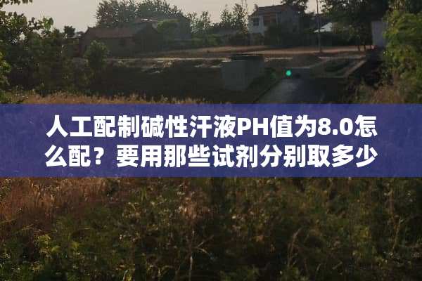 人工配制碱性汗液PH值为8.0怎么配？要用那些试剂分别取多少？