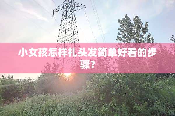 小女孩怎样扎头发简单好看的步骤？