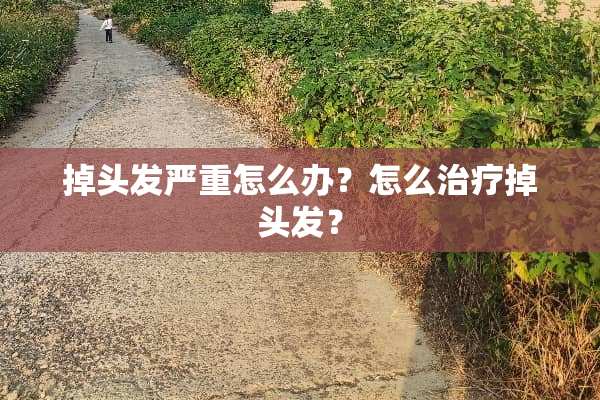 掉头发严重怎么办？怎么治疗掉头发？