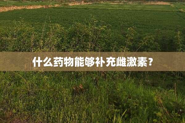 什么药物能够补充雌激素？