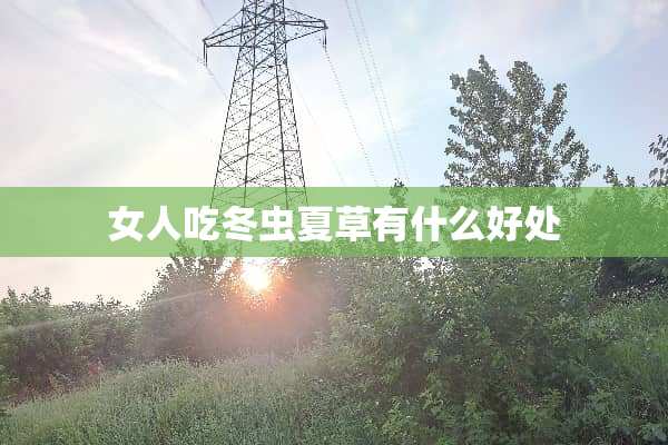 女人吃冬虫夏草有什么好处