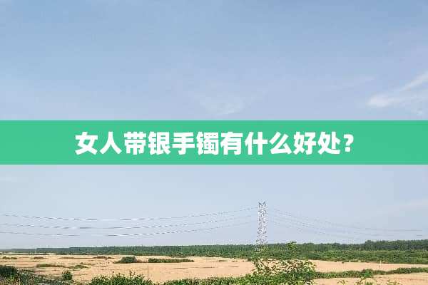 女人带银手镯有什么好处？