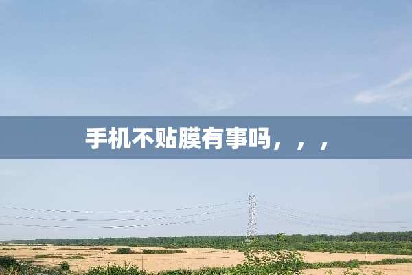手机不贴膜有事吗，，，