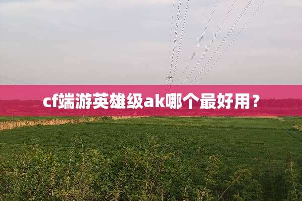 cf端游英雄级ak哪个最好用？