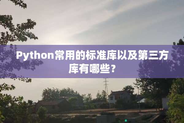 Python常用的标准库以及第三方库有哪些？