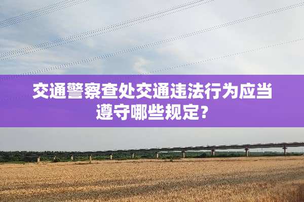 交通**查处交通违法行为应当遵守哪些规定？