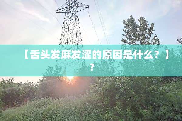 【舌头发麻发涩的原因是什么？】？