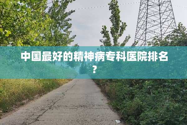 中国最好的精神病专科医院排名？