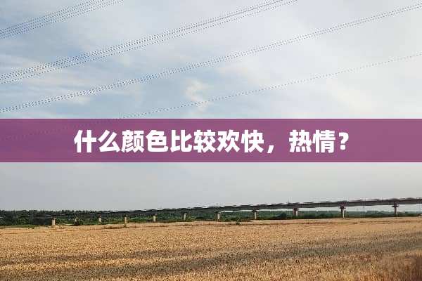 什么颜色比较欢快，热情？