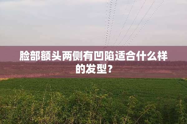 脸部额头两侧有凹陷适合什么样的发型？