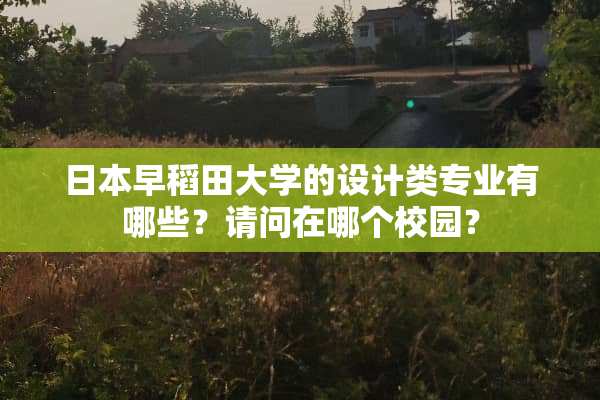 日本早稻田大学的设计类专业有哪些？请问在哪个校园？