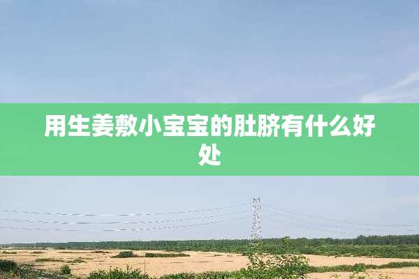 用生姜敷小宝宝的肚脐有什么好处
