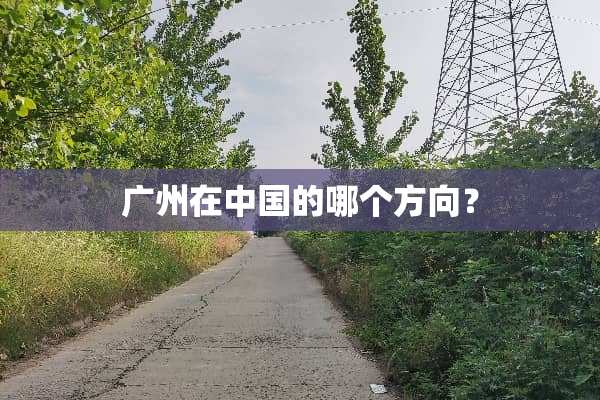 广州在中国的哪个方向？