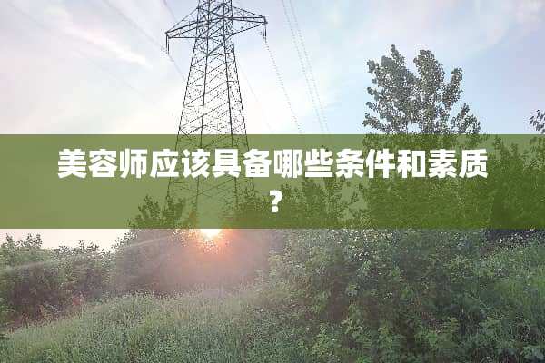 美容师应该具备哪些条件和素质？