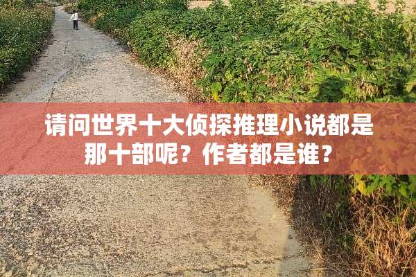 请问世界十大侦探推理小说都是那十部呢？作者都是谁？