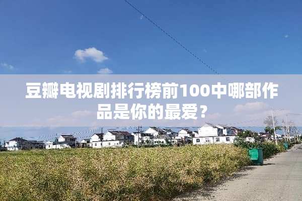 豆瓣电视剧排行榜前100中哪部作品是你的最爱？