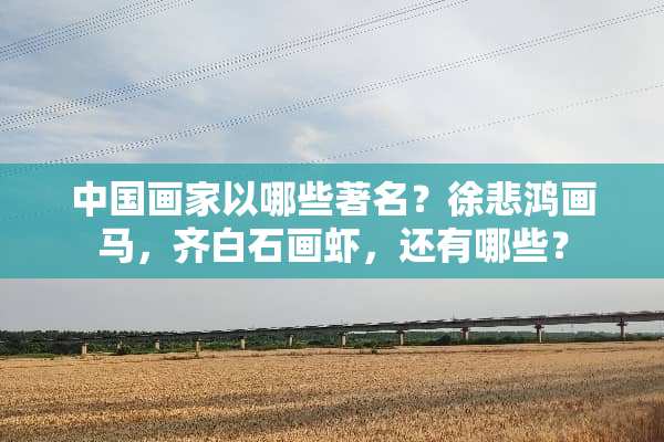 中国画家以哪些著名？徐悲鸿画马，齐白石画虾，还有哪些？