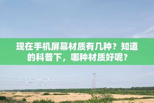 现在手机屏幕材质有几种？知道的科普下，哪种材质好呢？