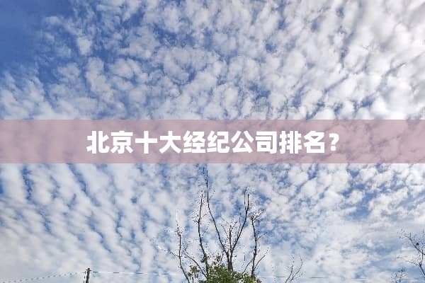 北京十大经纪公司排名？