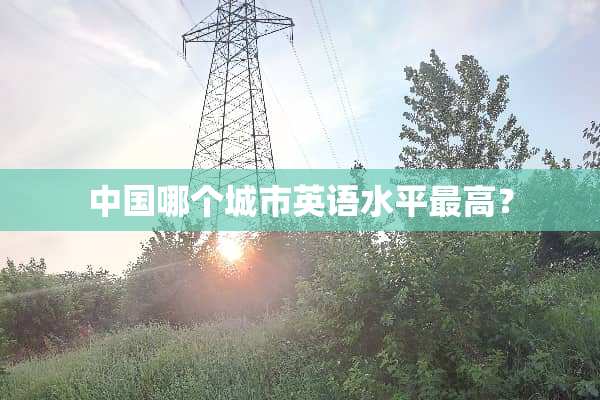 中国哪个城市英语水平最高？
