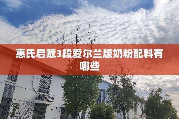 惠氏启赋3段爱尔兰版奶粉配料有哪些