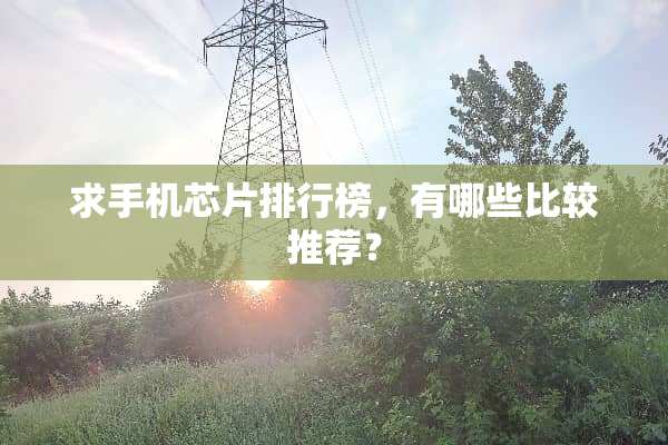 求手机芯片排行榜，有哪些比较推荐？