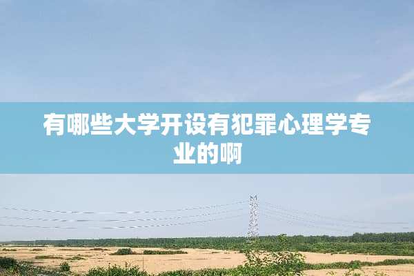 有哪些大学开设有犯罪心理学专业的啊