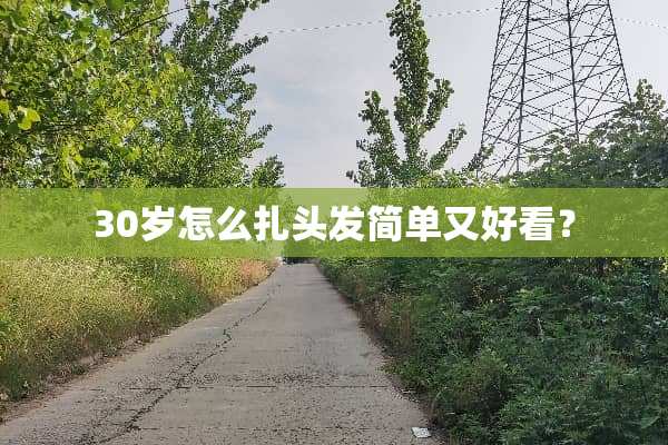 30岁怎么扎头发简单又好看？