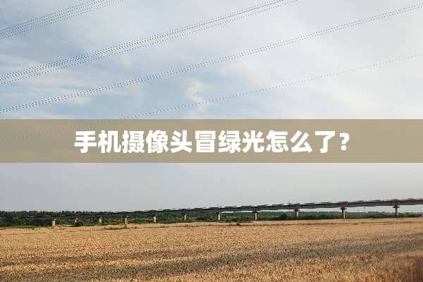 手机摄像头冒绿光怎么了？