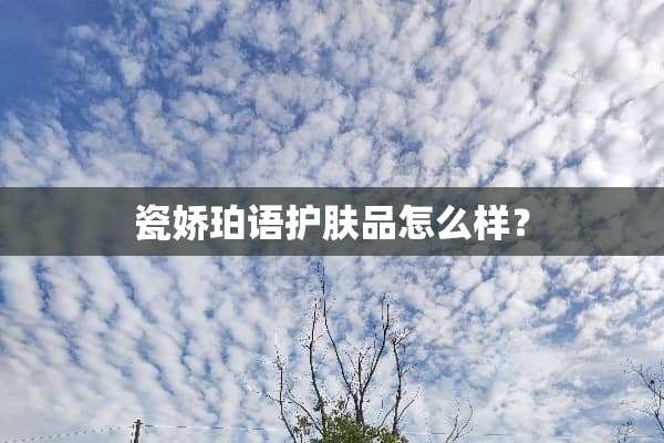 瓷娇珀语护肤品怎么样？